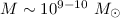 Mathematical equation: ${M}\sim 10^{9-10}~M_{\odot}$