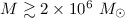 Mathematical equation: $M\gtrsim 2 \times 10^6~M_{\sun}$