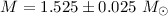Mathematical equation: $M=1.525 \pm 0.025 ~M_\odot$