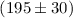 Mathematical equation: $(195 \pm 30)$