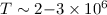 Mathematical equation: $T\sim 2{-}3\times 10^6$