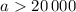 Mathematical equation: $a > 20\,000$