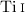 Mathematical equation: $\ion{Ti}{i}$