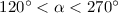Mathematical equation: $120^{\circ} < \alpha < 270^{\circ}$