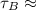 Mathematical equation: $\tau_{{B}} \approx$