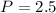 Mathematical equation: $P=2.5\;$