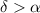 Mathematical equation: $\delta>\alpha$