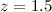 Mathematical equation: $z=1.5$
