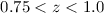 Mathematical equation: $0.75 < z <1.0$