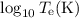$\log_{10} T_{\rm e} ({\rm K})$