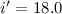 $i' = 18.0$