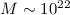 $M\sim 10^{22}$