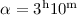 $\alpha = 3^{\rm h}10^{\rm m}$