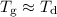 $T_{ \rm g}\approx T_{ \rm d}$