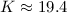 $K\approx 19.4$