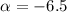 $\alpha=-6.5$