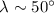 $\lambda \sim 50^\circ$