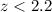 $z < 2.2$
