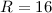 $R=16$