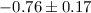 $-0.76 \pm 0.17$