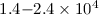 $1.4{-}2.4\times 10 ^4$