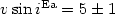 $v \sin i ^{\rm Ea} = 5 \pm 1$