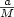 $\frac{a}{M}$