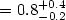 $= 0.8^{+0.4}_{-0.2}$