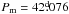 Mathematical equation: \hbox{$P_{\rm m} = 42\fd076$}