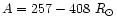 $A = 257 - 408~R_{\odot}$