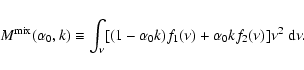 \begin{displaymath}%
M^{\rm mix}(\alpha_0,k)\equiv\int_\nu[(1-\alpha_0k)f_1(\nu)+\alpha_0kf_2(\nu)]\nu^2\; {\rm d}\nu.
\end{displaymath}