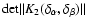 ${\rm det}\Vert K_2(\delta_\alpha,\delta_\beta) \Vert$