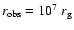 $r_{\rm obs}=10^{7} \ r_{\rm g}$