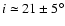 $i\simeq 21\pm 5^{\circ}$
