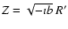$Z=\sqrt{-\imath b}~R'$