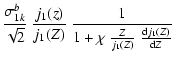 $\displaystyle \frac{\sigma_{1k}^b}{\sqrt{2}}~
\frac{j_1(z)}{j_1(Z)}~\frac{1}{1+\chi~
\frac{Z}{j_1(Z)}~\frac{{\rm d} j_1(Z)}{{\rm d}Z}}$