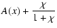 $\displaystyle A(x)+ {\chi\over 1+\chi}$