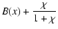 $\displaystyle B(x)+ {\chi\over 1+\chi}$