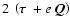 $2~\left(\hbox{\boldmath {$\tau$ }} +e~\vec{Q}
\right)$