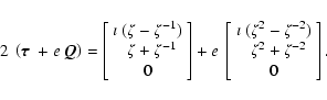\begin{displaymath}2~\left(\hbox{\boldmath {$\tau$ }} +e~\vec{Q}\right) =
\lef...
...antom{\imath~} \zeta^2+\zeta^{-2} \\
0
\end{array}\right] .
\end{displaymath}