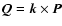 $\vec{Q}=\vec{k}\times\vec{P}$