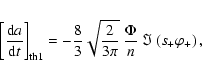 \begin{displaymath}\left[\frac{{\rm d}a}{{\rm d}t}\right]_{\rm th1} = -{8\over 3...
...t{2\over 3\pi}~
\frac{\Phi}{n}~\Im\left(s_+\varphi_+\right) ,
\end{displaymath}