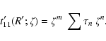 \begin{displaymath}t'_{11}(R';\zeta) = \zeta^m~\sum \tau_n~\zeta^n .
\end{displaymath}