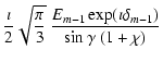 $\displaystyle \frac{\imath}{2}\sqrt{\frac{\pi}{3}}~\frac{E_{m-1}
\exp(\imath\delta_{m-1})}{\sin\gamma~(1+\chi)}$