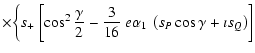 $\displaystyle \times
\biggl\{s_+~\biggl[\cos^2\frac{\gamma}{2}-\frac{3}{16}
~e\alpha_1~\left(s_P\cos\gamma+\imath s_Q\right)\biggr]$