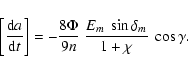 \begin{displaymath}\left[\frac{{\rm d}a}{{\rm d}t}\right] =-\frac{8\Phi}{9n}~\frac{E_m~\sin
\delta_m}{1+\chi}~ \cos\gamma .
\end{displaymath}