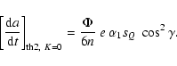 \begin{displaymath}\left[\frac{{\rm d}a}{{\rm d}t}\right]_{{\rm th2},~K=0} = \frac{\Phi}{6n}~e~
\alpha_1 s_Q~\cos^2\gamma .
\end{displaymath}