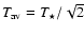 $T_{\rm av}= T_\star/\sqrt{2}$