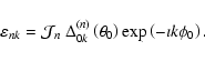 \begin{displaymath}\varepsilon_{nk} = {\cal J}_n~\Delta^{(n)}_{0k}\left(\theta_0\right)
\exp\left(-\imath k\phi_0\right) .
\end{displaymath}