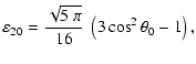 $\displaystyle \varepsilon_{20} = \frac{\sqrt{5~\pi}}{16}~\left(3\cos^2
\theta_0 - 1\right) ,$